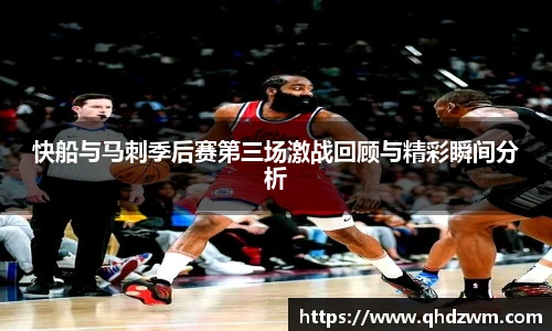 快船与马刺季后赛第三场激战回顾与精彩瞬间分析
