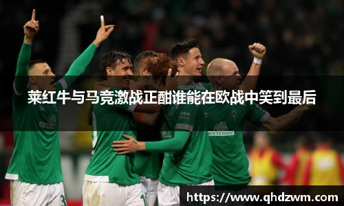 莱红牛与马竞激战正酣谁能在欧战中笑到最后