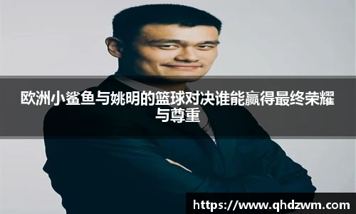欧洲小鲨鱼与姚明的篮球对决谁能赢得最终荣耀与尊重