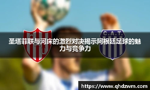 圣塔菲联与河床的激烈对决揭示阿根廷足球的魅力与竞争力